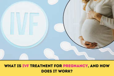 What Is IVF Treatment For Pregnancy, And How Does It Work?