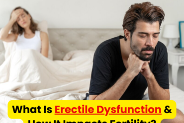 What Is Erectile Dysfunction & How It Impacts Fertility?