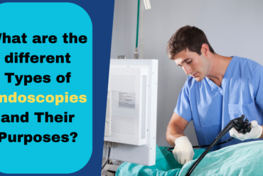 What are the different Types of Endoscopies and Their Purposes?