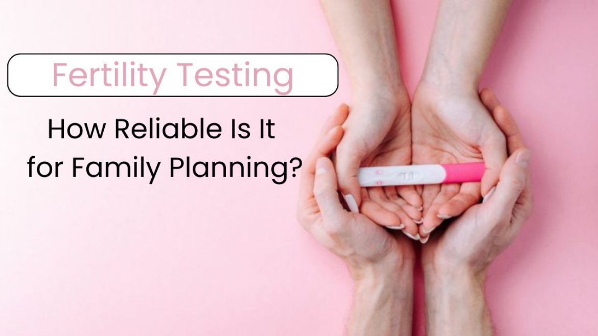 Fertility Testing: How Reliable Is It for Family Planning?